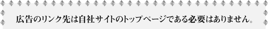 広告のリンク先は自社サイトのトップページである必要はありません。