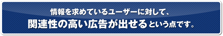 情報を求めているユーザーに対して関連性の高い広告がだせる